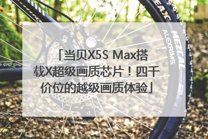 当贝X5S Max搭载X超级画质芯片！四千价位的越级画质体验