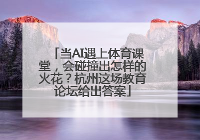 当AI遇上体育课堂，会碰撞出怎样的火花？杭州这场教育论坛给出答案