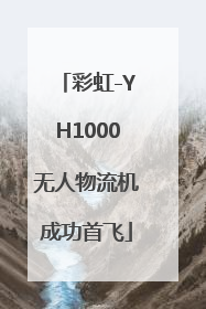 彩虹-YH1000无人物流机成功首飞