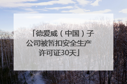 德爱威（中国）子公司被暂扣安全生产许可证30天