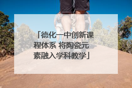 德化一中创新课程体系 将陶瓷元素融入学科教学