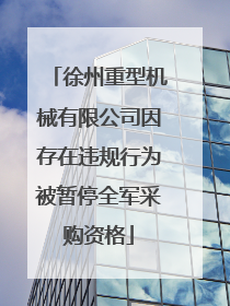 徐州重型机械有限公司因存在违规行为被暂停全军采购资格