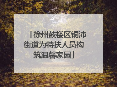 徐州鼓楼区铜沛街道为特扶人员构筑温馨家园