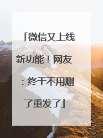 微信又上线新功能！网友：终于不用删了重发了