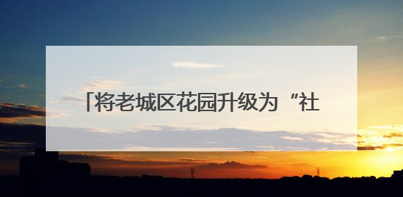 将老城区花园升级为“社区生活容器” “问计江西”网友建言获奖啦！