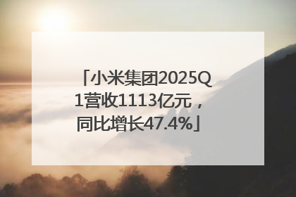 小米集团2025Q1营收1113亿元，同比增长47.4%