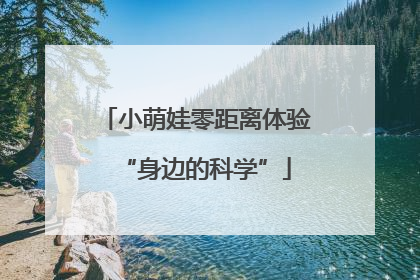 小萌娃零距离体验“身边的科学”