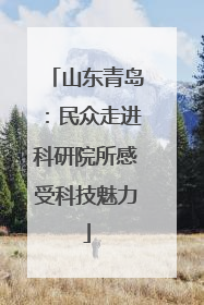 山东青岛：民众走进科研院所感受科技魅力