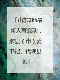 山东2地最新人事变动，涉县（市）委书记、代理县长