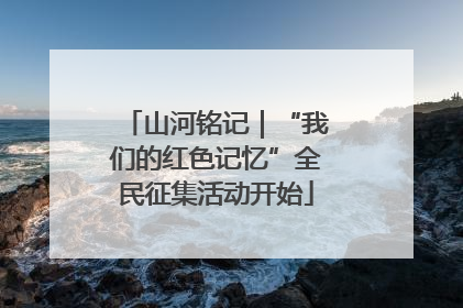 山河铭记｜“我们的红色记忆”全民征集活动开始