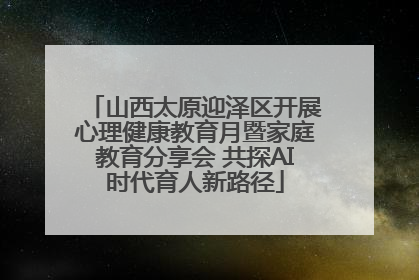 山西太原迎泽区开展心理健康教育月暨家庭教育分享会 共探AI时代育人新路径