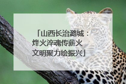 山西长治潞城：烽火淬魂传薪火 文明聚力绘振兴