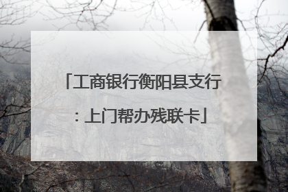 工商银行衡阳县支行：上门帮办残联卡