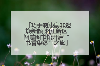巧手制漆扇非遗焕新颜 湘江新区智慧图书馆开启“书香染漆”之旅