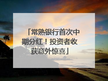 常熟银行首次中期分红！投资者收获意外惊喜