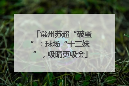 常州苏超“破蛋”：球场“十三妹”，吸睛更吸金