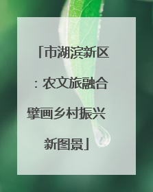 市湖滨新区：农文旅融合擘画乡村振兴新图景