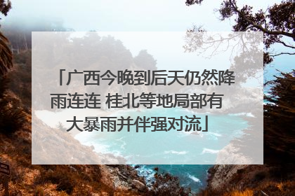 广西今晚到后天仍然降雨连连 桂北等地局部有大暴雨并伴强对流