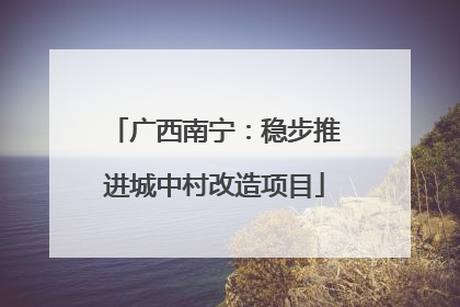广西南宁：稳步推进城中村改造项目