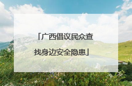 广西倡议民众查找身边安全隐患