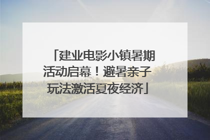 建业电影小镇暑期活动启幕！避暑亲子玩法激活夏夜经济