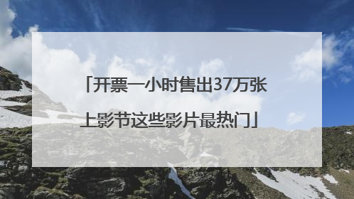 开票一小时售出37万张 上影节这些影片最热门