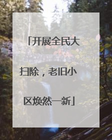 开展全民大扫除，老旧小区焕然一新
