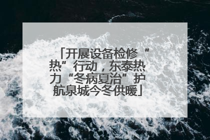 开展设备检修“热”行动，东泰热力“冬病夏治”护航泉城今冬供暖