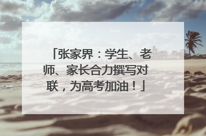 张家界：学生、老师、家长合力撰写对联，为高考加油！