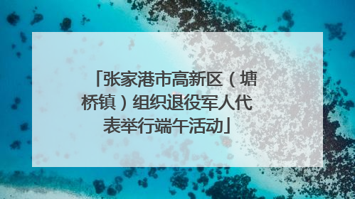 张家港市高新区（塘桥镇）组织退役军人代表举行端午活动