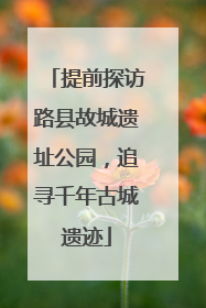 提前探访路县故城遗址公园，追寻千年古城遗迹