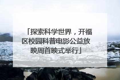 探索科学世界，开福区校园科普电影公益放映周首映式举行