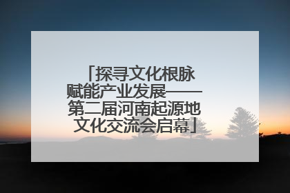 探寻文化根脉 赋能产业发展——第二届河南起源地文化交流会启幕