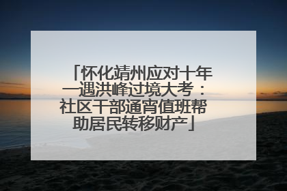 怀化靖州应对十年一遇洪峰过境大考：社区干部通宵值班帮助居民转移财产