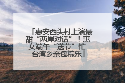惠安西头村上演最甜“两岸对话”！惠女端午“送节”忙 台湾乡亲包粽乐