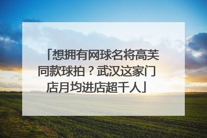 想拥有网球名将高芙同款球拍？武汉这家门店月均进店超千人