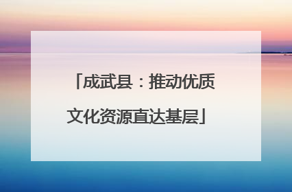成武县：推动优质文化资源直达基层