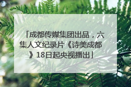 成都传媒集团出品，六集人文纪录片《诗美成都》18日起央视播出