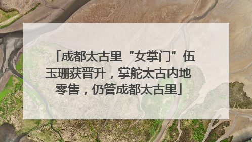 成都太古里“女掌门”伍玉珊获晋升，掌舵太古内地零售，仍管成都太古里