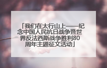 我们在太行山上——纪念中国人民抗日战争暨世界反法西斯战争胜利80周年主题征文活动