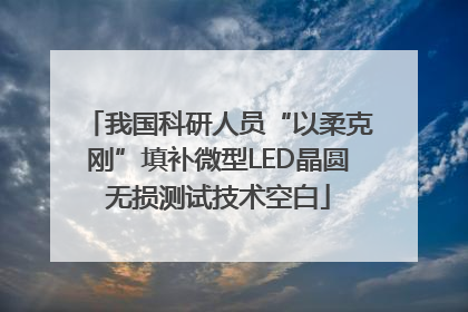 我国科研人员“以柔克刚”填补微型LED晶圆无损测试技术空白