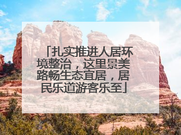 扎实推进人居环境整治，这里景美路畅生态宜居，居民乐道游客乐至