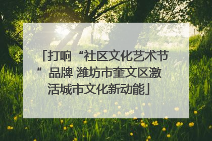 打响“社区文化艺术节”品牌 潍坊市奎文区激活城市文化新动能