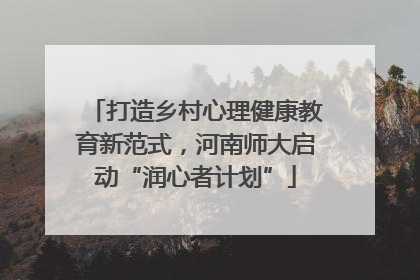 打造乡村心理健康教育新范式，河南师大启动“润心者计划”