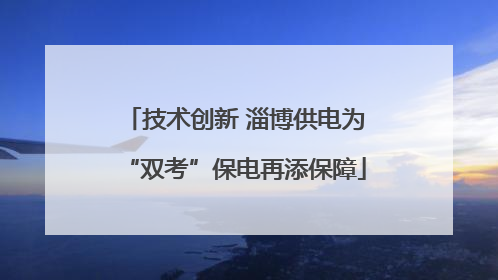 技术创新 淄博供电为“双考”保电再添保障
