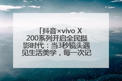 抖音×vivo X200系列开启全民摄影时代：当3秒镜头遇见生活美学，每一次记录都是时代的光