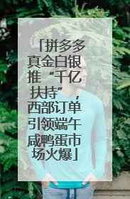 拼多多真金白银推“千亿扶持”，西部订单引领端午咸鸭蛋市场火爆
