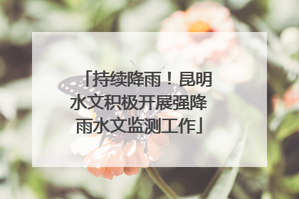 持续降雨！昆明水文积极开展强降雨水文监测工作