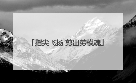 指尖飞扬 剪出劳模魂