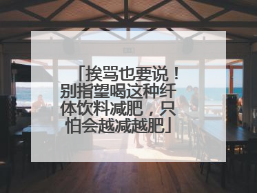 挨骂也要说！别指望喝这种纤体饮料减肥，只怕会越减越肥